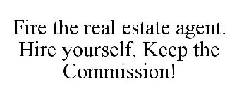 FIRE THE REAL ESTATE AGENT. HIRE YOURSELF. KEEP THE COMMISSION!