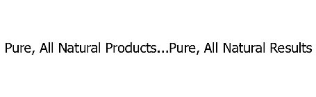 PURE, ALL NATURAL PRODUCTS¿PURE, ALL NATURAL RESULTS