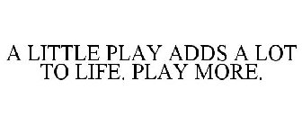 A LITTLE PLAY ADDS A LOT TO LIFE. PLAY MORE.