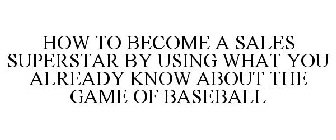 HOW TO BECOME A SALES SUPERSTAR BY USING WHAT YOU ALREADY KNOW ABOUT THE GAME OF BASEBALL