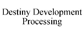 DESTINY DEVELOPMENT PROCESSING