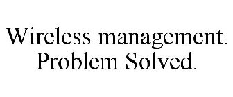 WIRELESS MANAGEMENT. PROBLEM SOLVED.