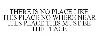 THERE IS NO PLACE LIKE THIS PLACE NO WHERE NEAR THIS PLACE THIS MUST BE THE PLACE