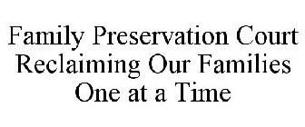 FAMILY PRESERVATION COURT RECLAIMING OUR FAMILIES ONE AT A TIME