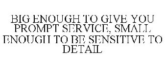 BIG ENOUGH TO GIVE YOU PROMPT SERVICE, SMALL ENOUGH TO BE SENSITIVE TO DETAIL