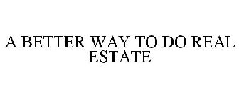 A BETTER WAY TO DO REAL ESTATE