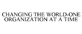 CHANGING THE WORLD-ONE ORGANIZATION AT A TIME