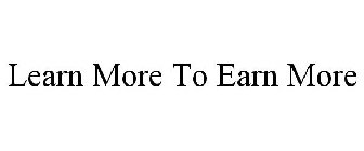 LEARN MORE TO EARN MORE