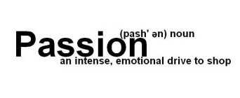 PASSION (PASH'EN) NOUN AN INTENSE, EMOTIONAL DRIVE TO SHOP