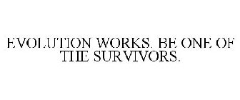 EVOLUTION WORKS. BE ONE OF THE SURVIVORS.
