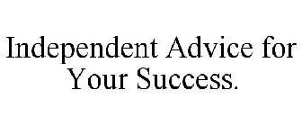 INDEPENDENT ADVICE FOR YOUR SUCCESS.