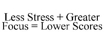 LESS STRESS + GREATER FOCUS = LOWER SCORES