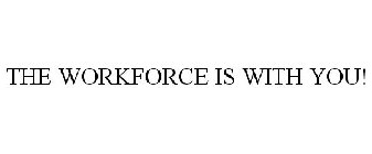 THE WORKFORCE IS WITH YOU!