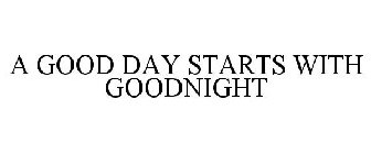 A GOOD DAY STARTS WITH GOODNIGHT