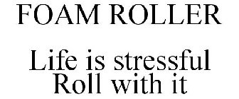 FOAM ROLLER LIFE IS STRESSFUL ROLL WITH IT