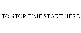 TO STOP TIME START HERE