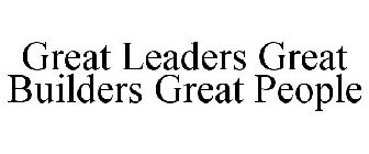 GREAT LEADERS GREAT BUILDERS GREAT PEOPLE