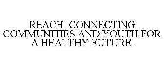 REACH. CONNECTING COMMUNITIES AND YOUTH FOR A HEALTHY FUTURE.