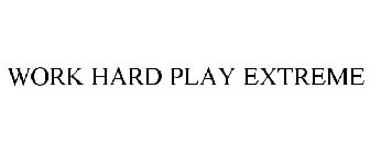 WORK HARD PLAY EXTREME