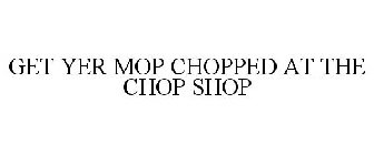 GET YER MOP CHOPPED AT THE CHOP SHOP