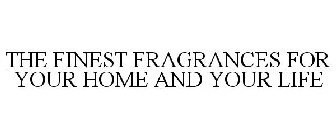 THE FINEST FRAGRANCES FOR YOUR HOME AND YOUR LIFE