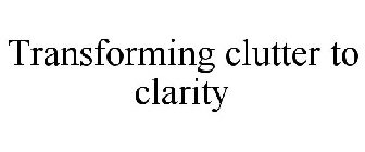 TRANSFORMING CLUTTER TO CLARITY