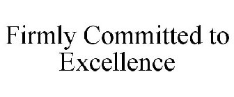 FIRMLY COMMITTED TO EXCELLENCE