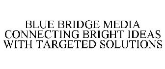 BLUE BRIDGE MEDIA CONNECTING BRIGHT IDEAS WITH TARGETED SOLUTIONS
