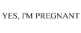YES, I'M PREGNANT