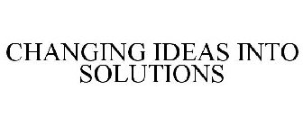 CHANGING IDEAS INTO SOLUTIONS