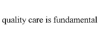 QUALITY CARE IS FUNDAMENTAL