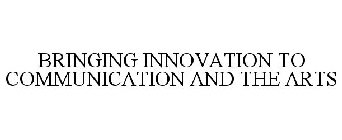 BRINGING INNOVATION TO COMMUNICATION AND THE ARTS
