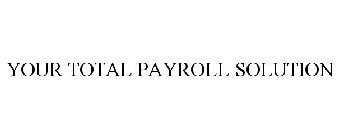 YOUR TOTAL PAYROLL SOLUTION