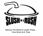 SLUSH IN A RUSH MAKING THE WORLD A COOLER PLACE . . . ONE DRINK AT A TIME