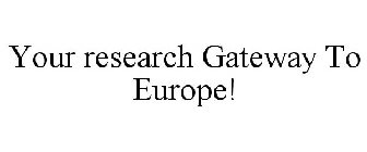 YOUR RESEARCH GATEWAY TO EUROPE!