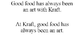 GOOD FOOD HAS ALWAYS BEEN AN ART WITH KRAFT. AT KRAFT, GOOD FOOD HAS ALWAYS BEEN AN ART.