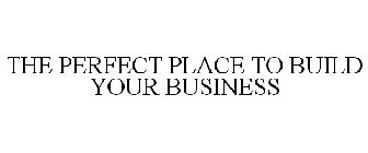 THE PERFECT PLACE TO BUILD YOUR BUSINESS