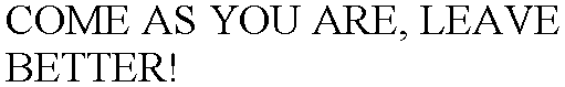 COME AS YOU ARE, LEAVE BETTER!
