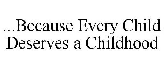 ...BECAUSE EVERY CHILD DESERVES A CHILDHOOD