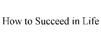 HOW TO SUCCEED IN LIFE