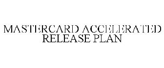 MASTERCARD ACCELERATED RELEASE PLAN