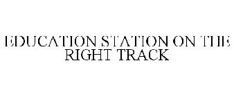 EDUCATION STATION ON THE RIGHT TRACK