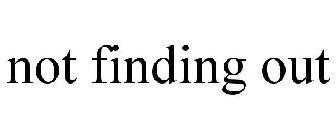 NOT FINDING OUT