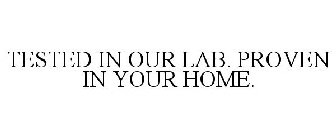TESTED IN OUR LAB. PROVEN IN YOUR HOME.