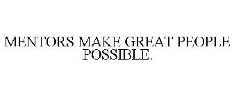 MENTORS MAKE GREAT PEOPLE POSSIBLE.