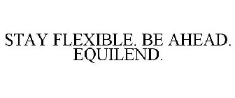 STAY FLEXIBLE. BE AHEAD. EQUILEND.