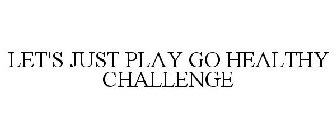 LET'S JUST PLAY GO HEALTHY CHALLENGE