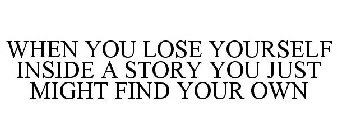 WHEN YOU LOSE YOURSELF INSIDE A STORY YOU JUST MIGHT FIND YOUR OWN