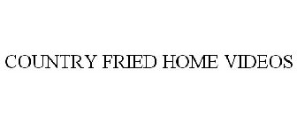COUNTRY FRIED HOME VIDEOS