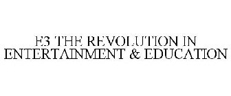 E3 THE REVOLUTION IN ENTERTAINMENT & EDUCATION